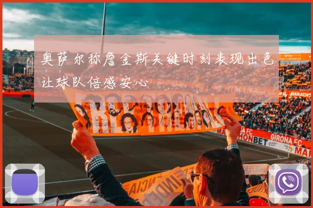 奥萨尔称詹金斯关键时刻表现出色让球队倍感安心