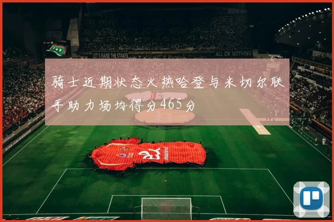 骑士近期状态火热哈登与米切尔联手助力场均得分465分