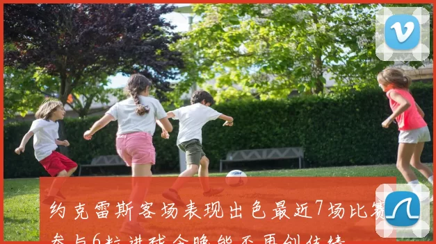 约克雷斯客场表现出色最近7场比赛参与6粒进球今晚能否再创佳绩