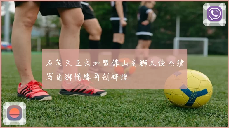 石笑天正式加盟佛山南狮文俊杰续写南狮情缘再创辉煌