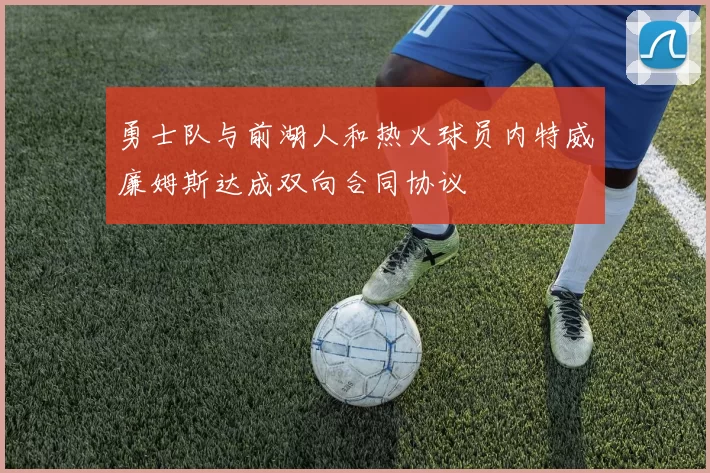 勇士队与前湖人和热火球员内特威廉姆斯达成双向合同协议
