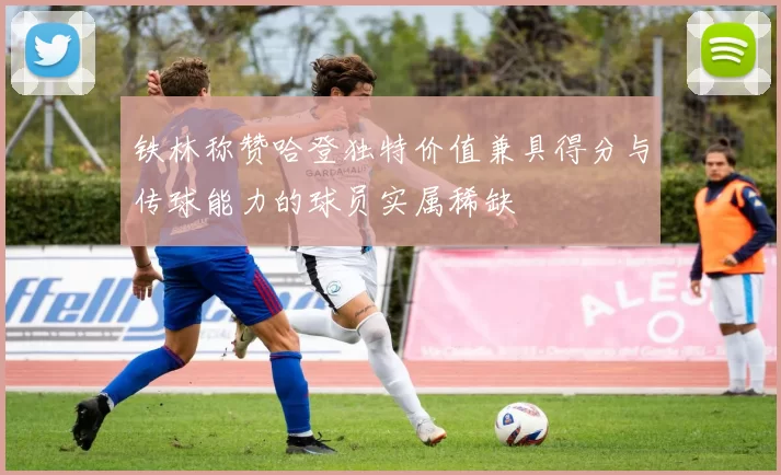 铁林称赞哈登独特价值兼具得分与传球能力的球员实属稀缺