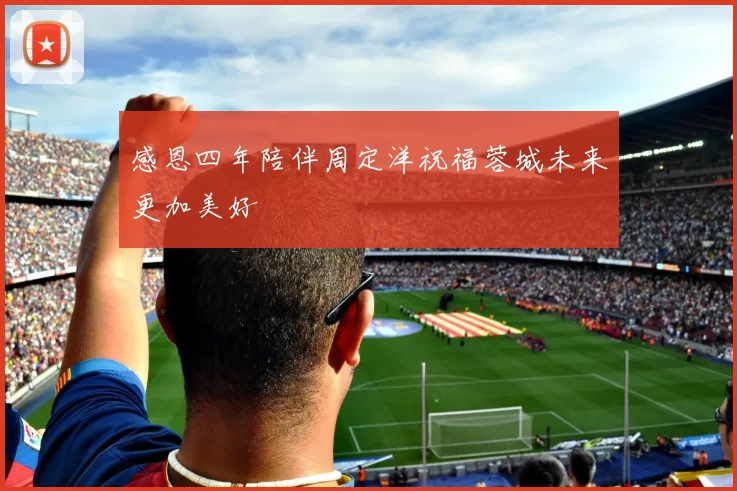 感恩四年陪伴周定洋祝福蓉城未来更加美好