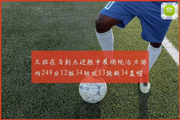 文班在马刺九连胜中展现统治力场均249分12板34助攻13抢断34盖帽
