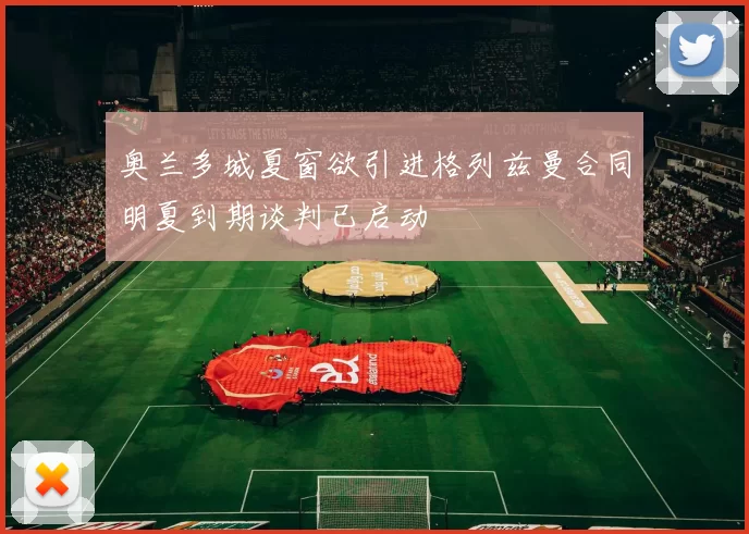 奥兰多城夏窗欲引进格列兹曼合同明夏到期谈判已启动