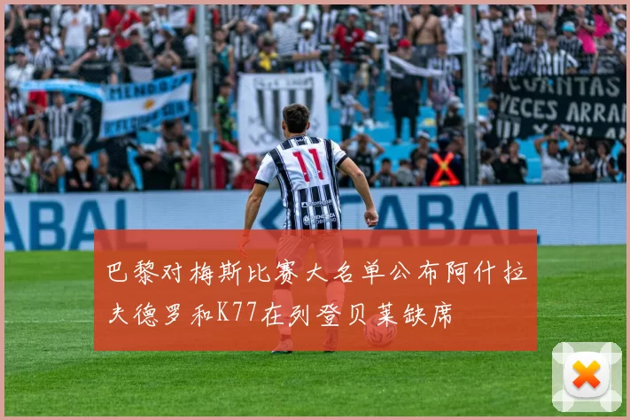 巴黎对梅斯比赛大名单公布阿什拉夫德罗和K77在列登贝莱缺席