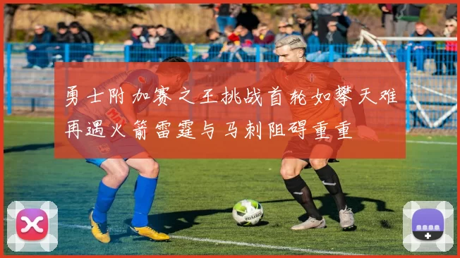 勇士附加赛之王挑战首轮如攀天难再遇火箭雷霆与马刺阻碍重重